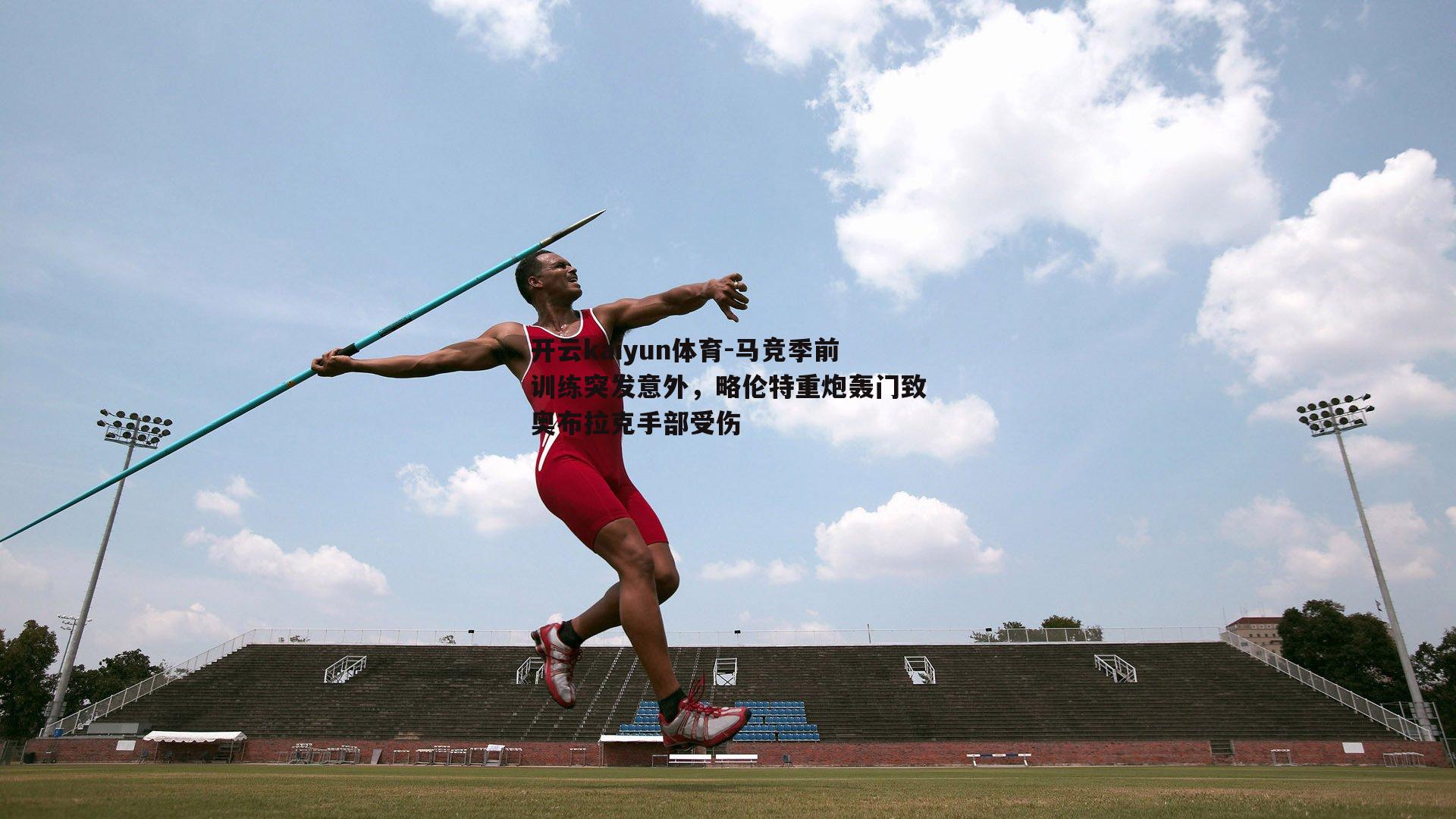 马竞季前训练突发意外,略伦特重炮轰门致奥布拉克手部受伤